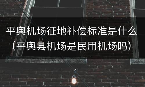 平舆机场征地补偿标准是什么（平舆县机场是民用机场吗）