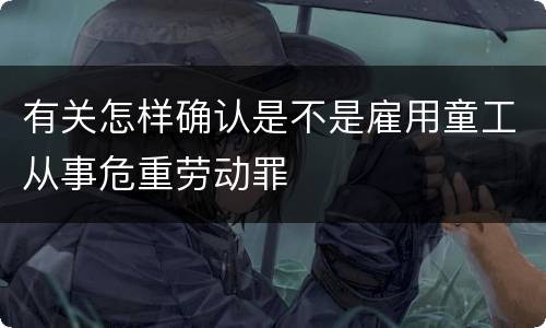 有关怎样确认是不是雇用童工从事危重劳动罪