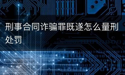 刑事合同诈骗罪既遂怎么量刑处罚