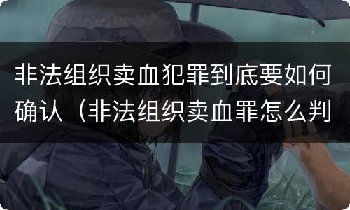 非法组织卖血犯罪到底要如何确认（非法组织卖血罪怎么判）