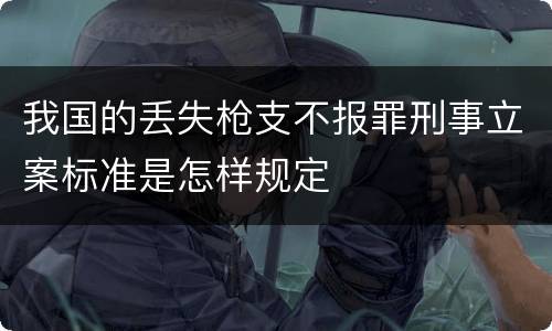 我国的丢失枪支不报罪刑事立案标准是怎样规定