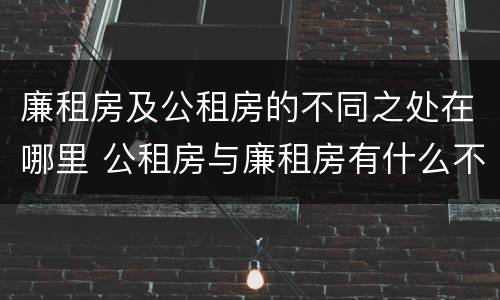 廉租房及公租房的不同之处在哪里 公租房与廉租房有什么不同