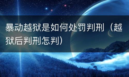 暴动越狱是如何处罚判刑（越狱后判刑怎判）