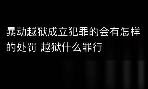 暴动越狱成立犯罪的会有怎样的处罚 越狱什么罪行