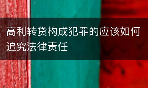 高利转贷构成犯罪的应该如何追究法律责任