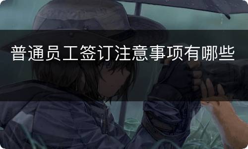 普通员工签订注意事项有哪些