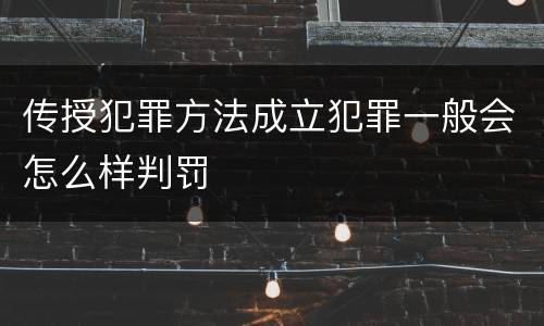 传授犯罪方法成立犯罪一般会怎么样判罚