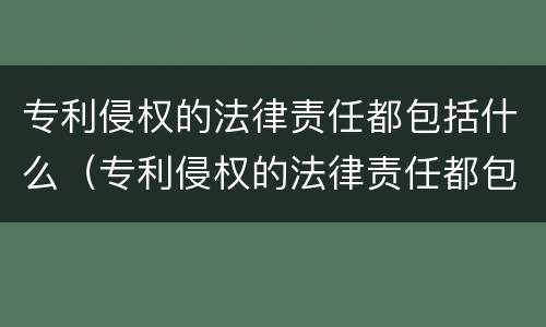 专利侵权的法律责任都包括什么（专利侵权的法律责任都包括什么内容）