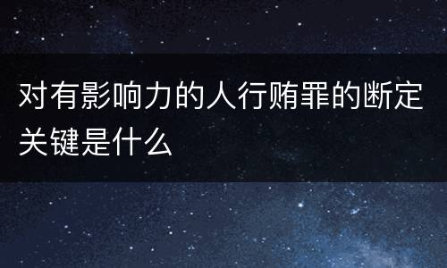 对有影响力的人行贿罪的断定关键是什么