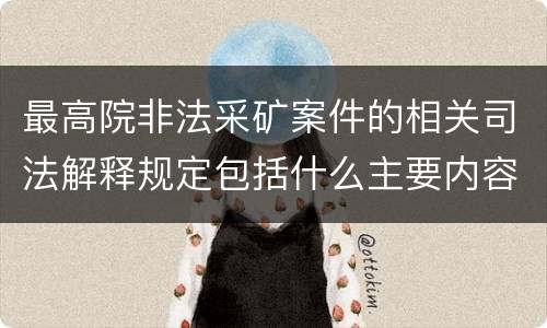 最高院非法采矿案件的相关司法解释规定包括什么主要内容