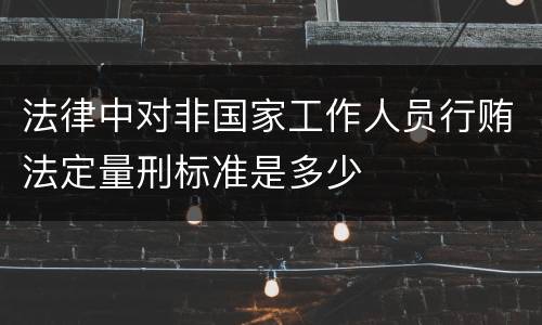 法律中对非国家工作人员行贿法定量刑标准是多少
