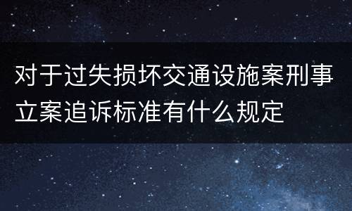对于过失损坏交通设施案刑事立案追诉标准有什么规定