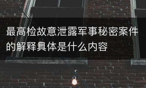 最高检故意泄露军事秘密案件的解释具体是什么内容