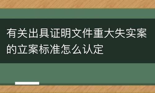 有关出具证明文件重大失实案的立案标准怎么认定