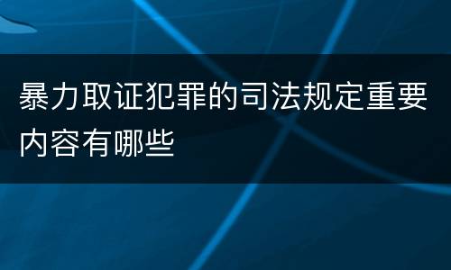 暴力取证犯罪的司法规定重要内容有哪些