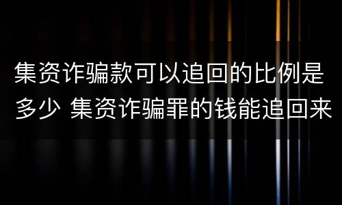集资诈骗款可以追回的比例是多少 集资诈骗罪的钱能追回来吗