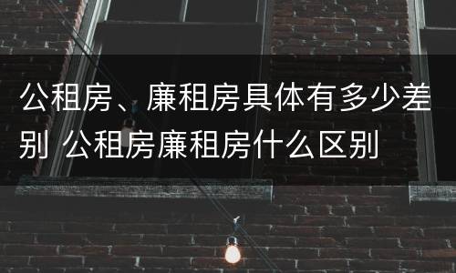 公租房、廉租房具体有多少差别 公租房廉租房什么区别