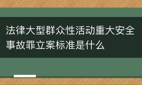 法律大型群众性活动重大安全事故罪立案标准是什么