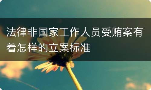 法律非国家工作人员受贿案有着怎样的立案标准