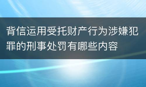 背信运用受托财产行为涉嫌犯罪的刑事处罚有哪些内容
