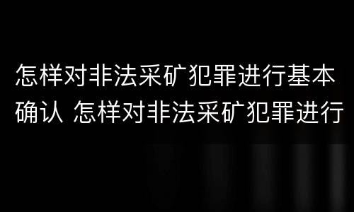 怎样对非法采矿犯罪进行基本确认 怎样对非法采矿犯罪进行基本确认处罚