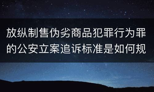 放纵制售伪劣商品犯罪行为罪的公安立案追诉标准是如何规定