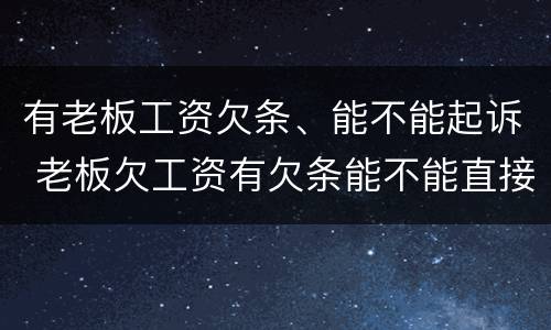 有老板工资欠条、能不能起诉 老板欠工资有欠条能不能直接起诉