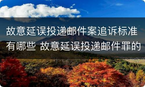故意延误投递邮件案追诉标准有哪些 故意延误投递邮件罪的立案标准