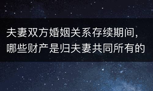 夫妻双方婚姻关系存续期间，哪些财产是归夫妻共同所有的
