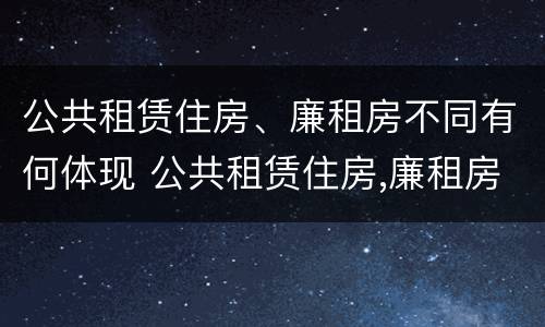 公共租赁住房、廉租房不同有何体现 公共租赁住房,廉租房不同有何体现呢