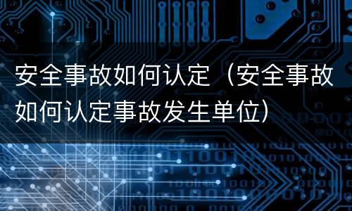 安全事故如何认定（安全事故如何认定事故发生单位）
