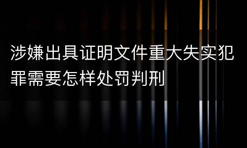 涉嫌出具证明文件重大失实犯罪需要怎样处罚判刑