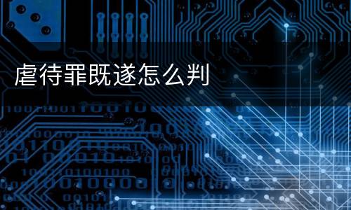 虐待罪既遂怎么判