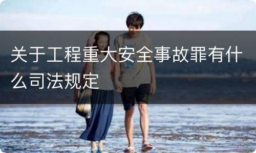 关于工程重大安全事故罪有什么司法规定