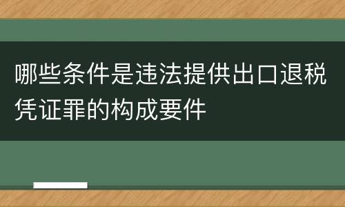 哪些条件是违法提供出口退税凭证罪的构成要件