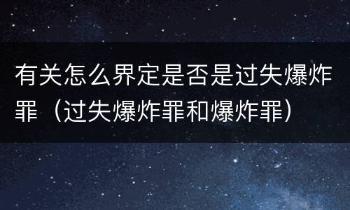 有关怎么界定是否是过失爆炸罪（过失爆炸罪和爆炸罪）