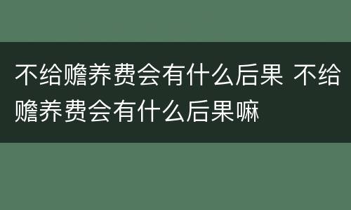 不给赡养费会有什么后果 不给赡养费会有什么后果嘛
