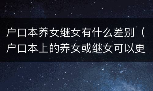 户口本养女继女有什么差别（户口本上的养女或继女可以更改吗）