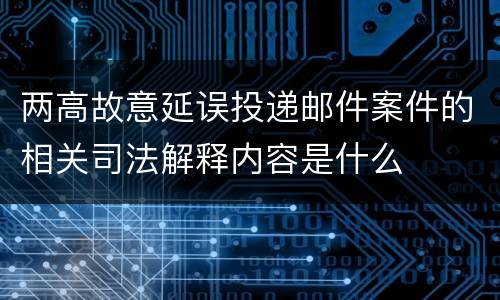 两高故意延误投递邮件案件的相关司法解释内容是什么