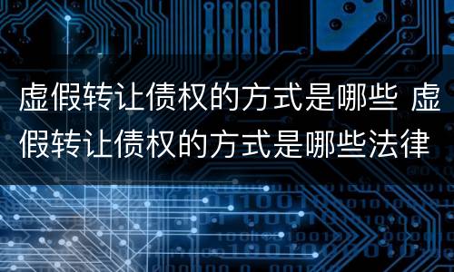 虚假转让债权的方式是哪些 虚假转让债权的方式是哪些法律