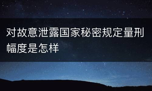 对故意泄露国家秘密规定量刑幅度是怎样