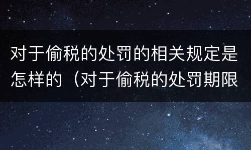 对于偷税的处罚的相关规定是怎样的（对于偷税的处罚期限）