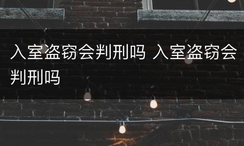 入室盗窃会判刑吗 入室盗窃会判刑吗
