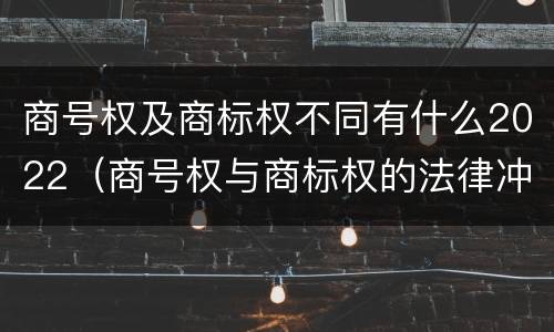 商号权及商标权不同有什么2022（商号权与商标权的法律冲突与解决）