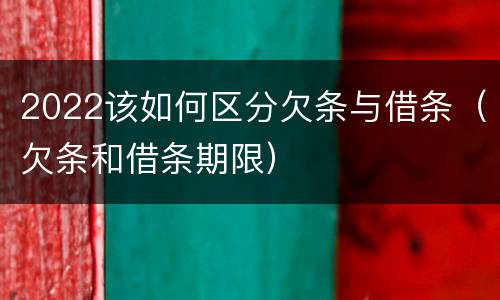 2022该如何区分欠条与借条（欠条和借条期限）
