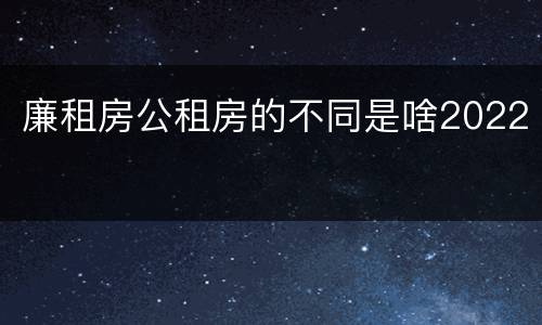廉租房公租房的不同是啥2022
