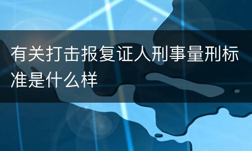 有关打击报复证人刑事量刑标准是什么样