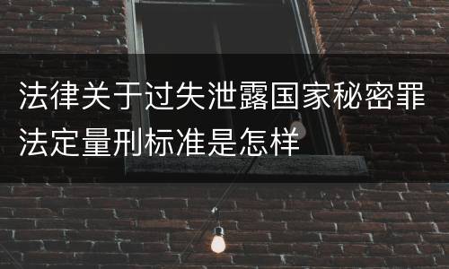 法律关于过失泄露国家秘密罪法定量刑标准是怎样