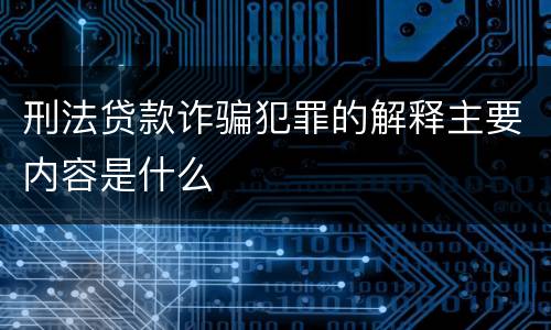 刑法贷款诈骗犯罪的解释主要内容是什么