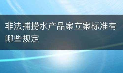 非法捕捞水产品案立案标准有哪些规定